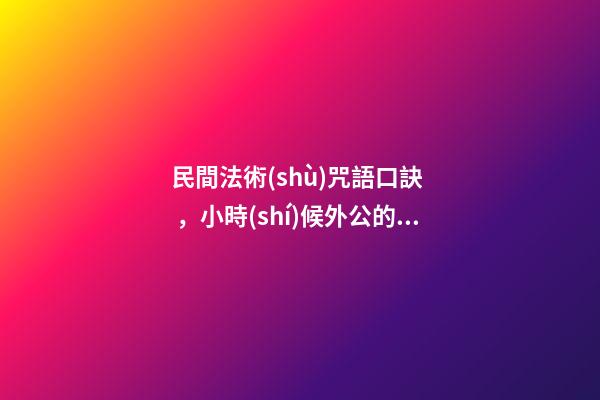 民間法術(shù)咒語口訣，小時(shí)候外公的獨(dú)門釣魚口訣